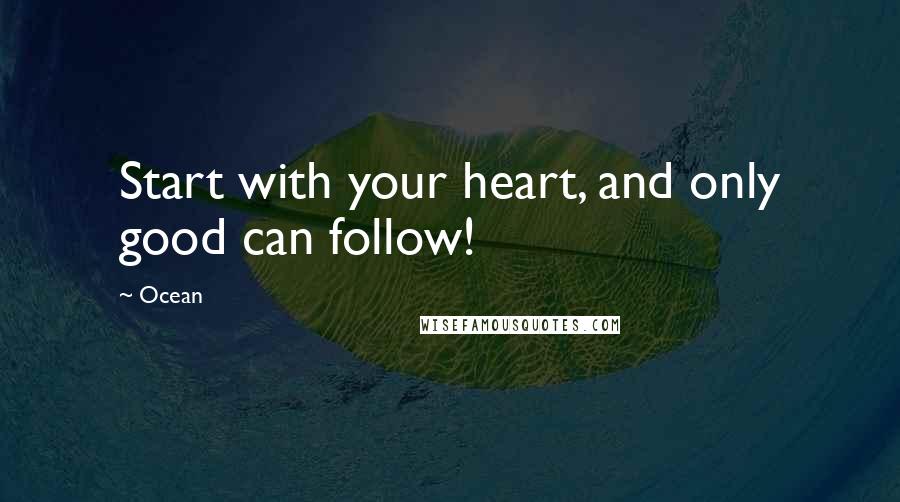 Ocean Quotes: Start with your heart, and only good can follow!