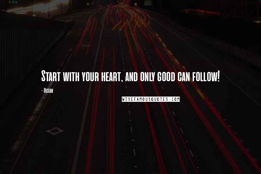 Ocean Quotes: Start with your heart, and only good can follow!