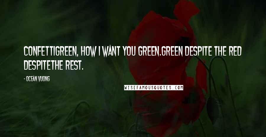 Ocean Vuong Quotes: Confettigreen, how I want you green.Green despite the red despitethe rest.