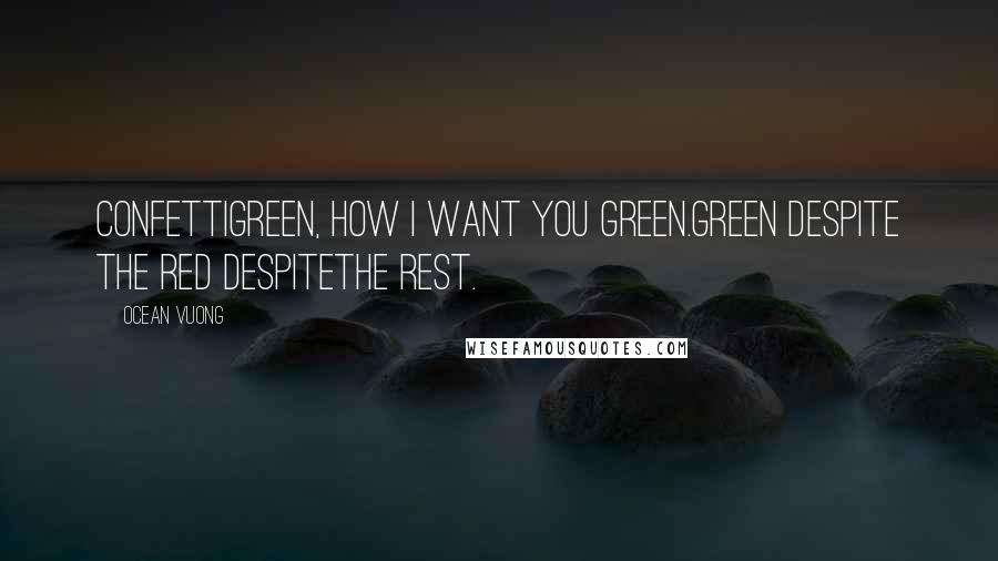 Ocean Vuong Quotes: Confettigreen, how I want you green.Green despite the red despitethe rest.