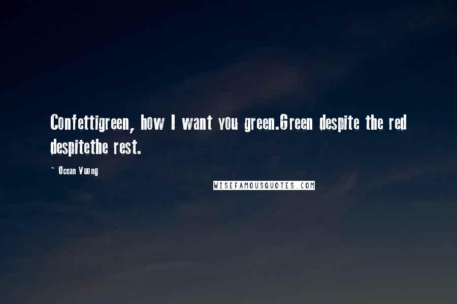 Ocean Vuong Quotes: Confettigreen, how I want you green.Green despite the red despitethe rest.