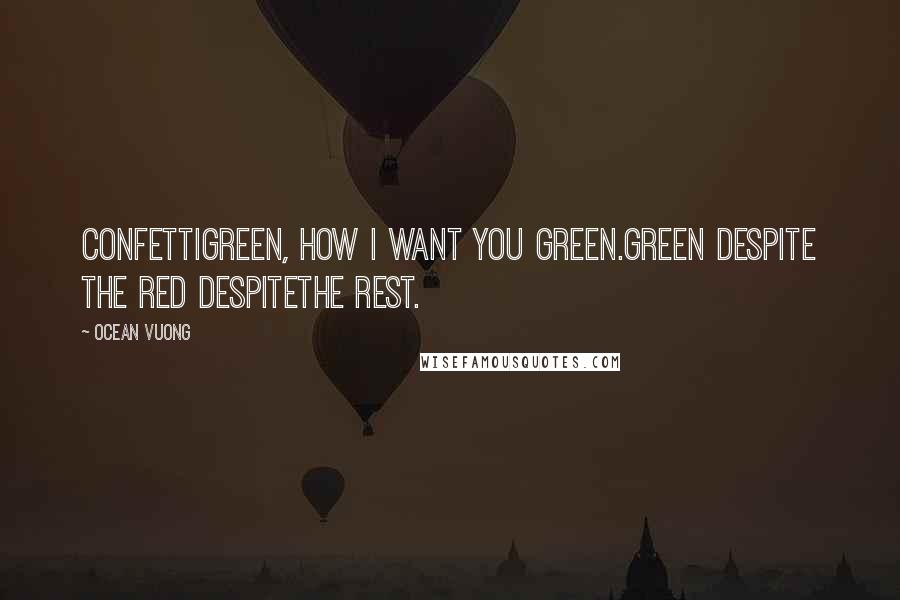 Ocean Vuong Quotes: Confettigreen, how I want you green.Green despite the red despitethe rest.