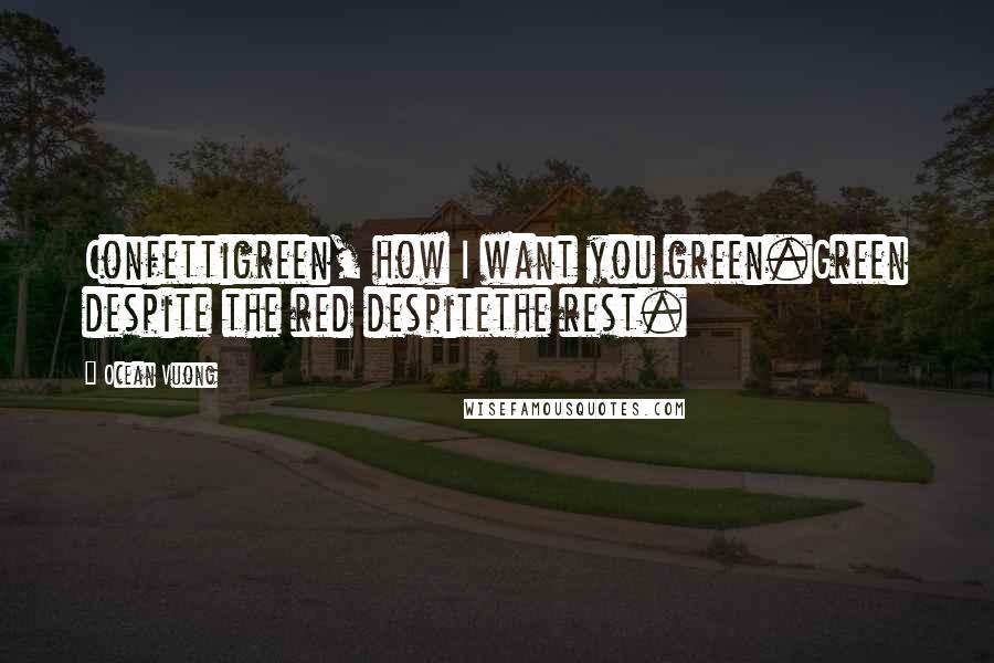 Ocean Vuong Quotes: Confettigreen, how I want you green.Green despite the red despitethe rest.