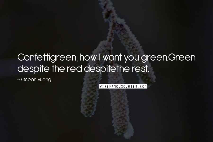 Ocean Vuong Quotes: Confettigreen, how I want you green.Green despite the red despitethe rest.