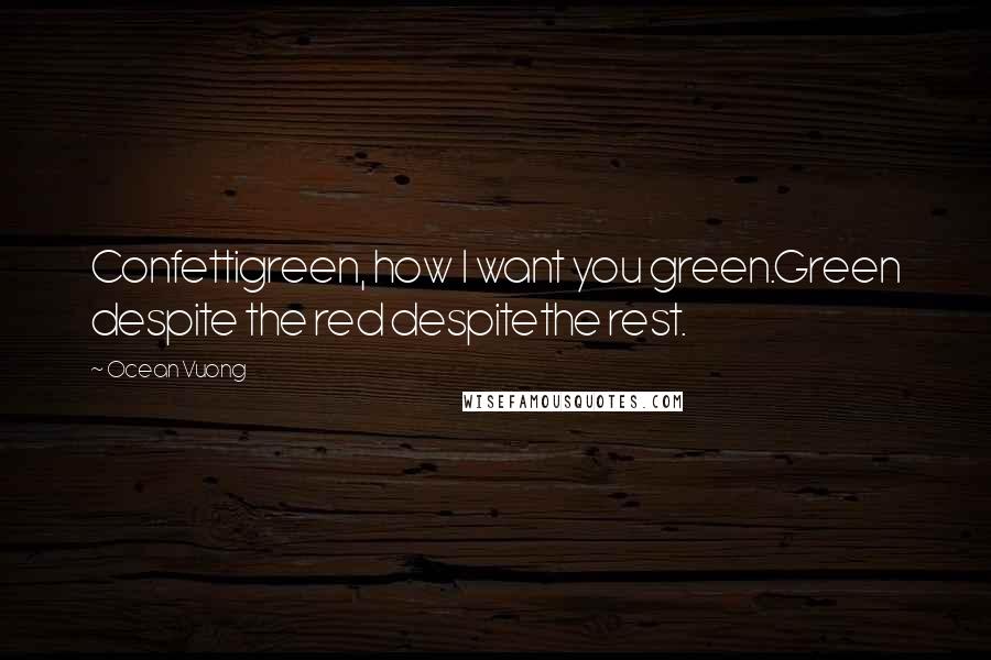 Ocean Vuong Quotes: Confettigreen, how I want you green.Green despite the red despitethe rest.