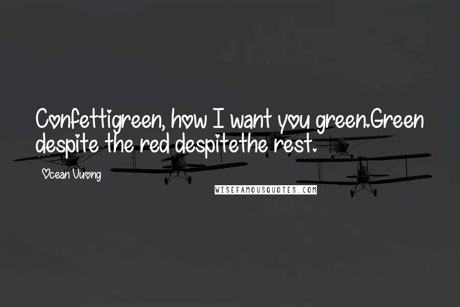 Ocean Vuong Quotes: Confettigreen, how I want you green.Green despite the red despitethe rest.