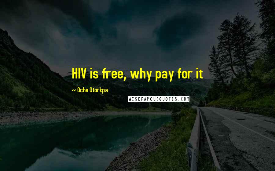 Oche Otorkpa Quotes: HIV is free, why pay for it