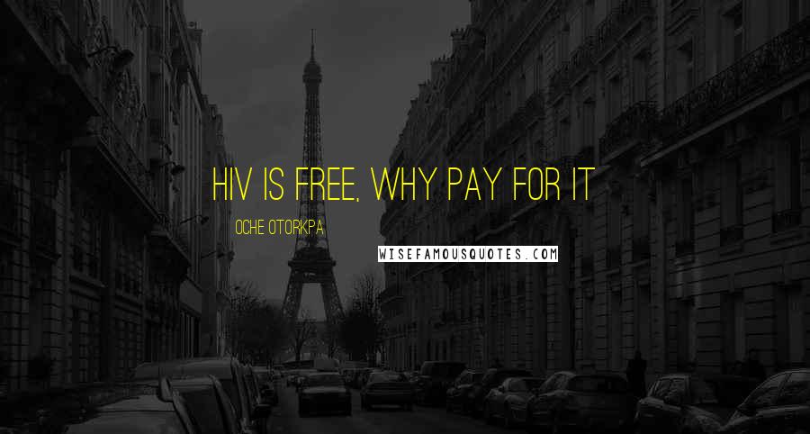 Oche Otorkpa Quotes: HIV is free, why pay for it