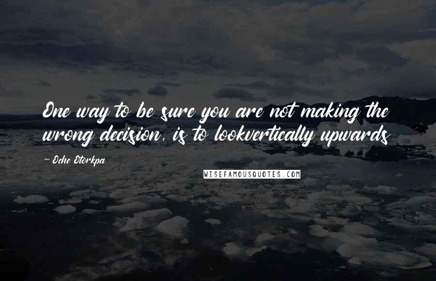 Oche Otorkpa Quotes: One way to be sure you are not making the wrong decision, is to lookvertically upwards