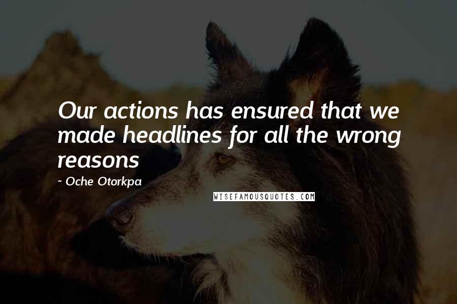 Oche Otorkpa Quotes: Our actions has ensured that we made headlines for all the wrong reasons