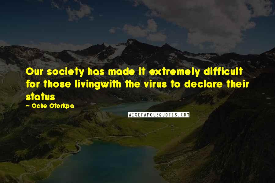 Oche Otorkpa Quotes: Our society has made it extremely difficult for those livingwith the virus to declare their status