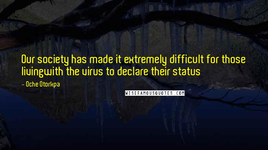 Oche Otorkpa Quotes: Our society has made it extremely difficult for those livingwith the virus to declare their status