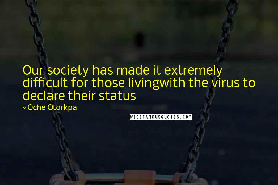 Oche Otorkpa Quotes: Our society has made it extremely difficult for those livingwith the virus to declare their status
