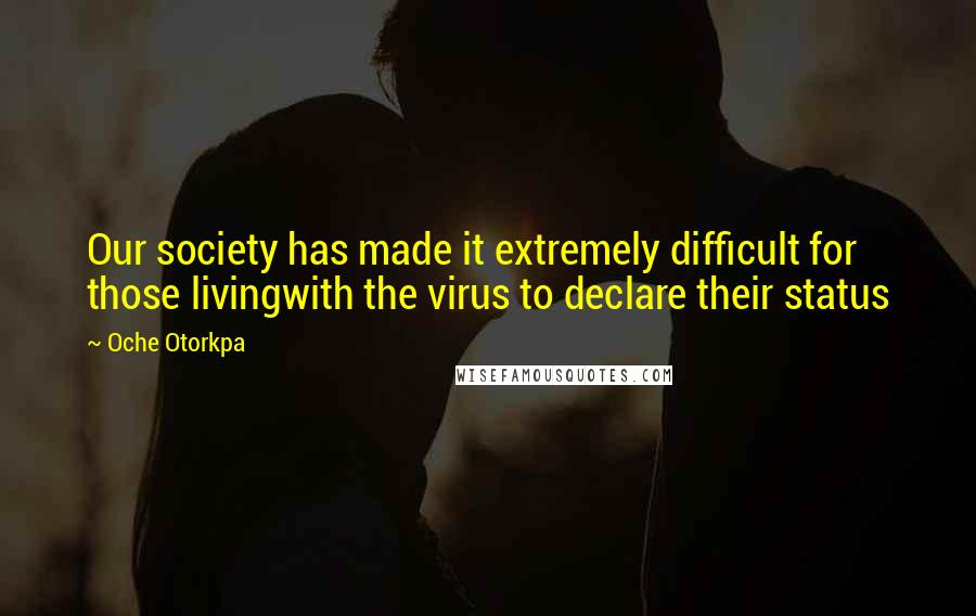 Oche Otorkpa Quotes: Our society has made it extremely difficult for those livingwith the virus to declare their status