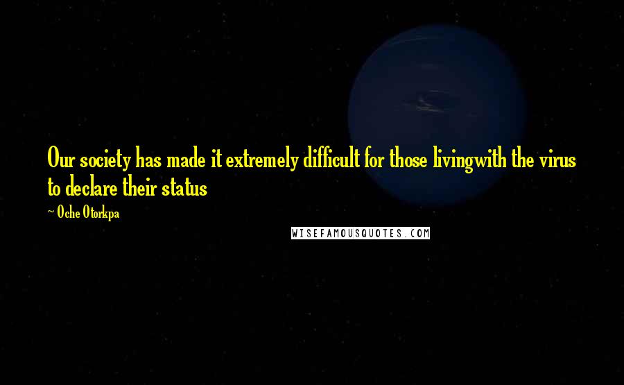 Oche Otorkpa Quotes: Our society has made it extremely difficult for those livingwith the virus to declare their status