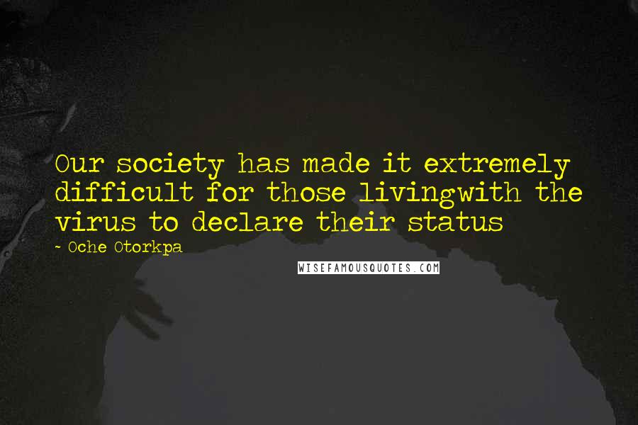 Oche Otorkpa Quotes: Our society has made it extremely difficult for those livingwith the virus to declare their status