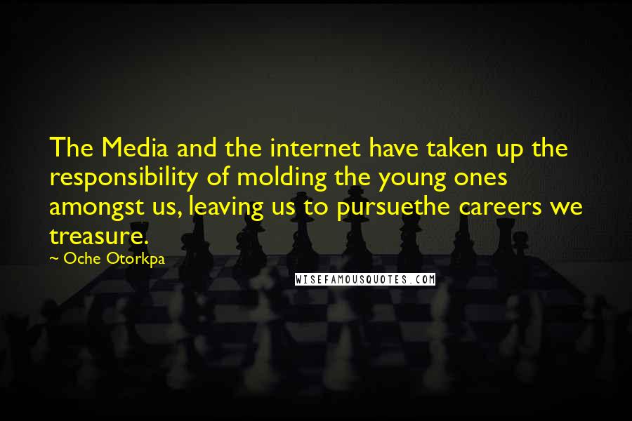 Oche Otorkpa Quotes: The Media and the internet have taken up the responsibility of molding the young ones amongst us, leaving us to pursuethe careers we treasure.