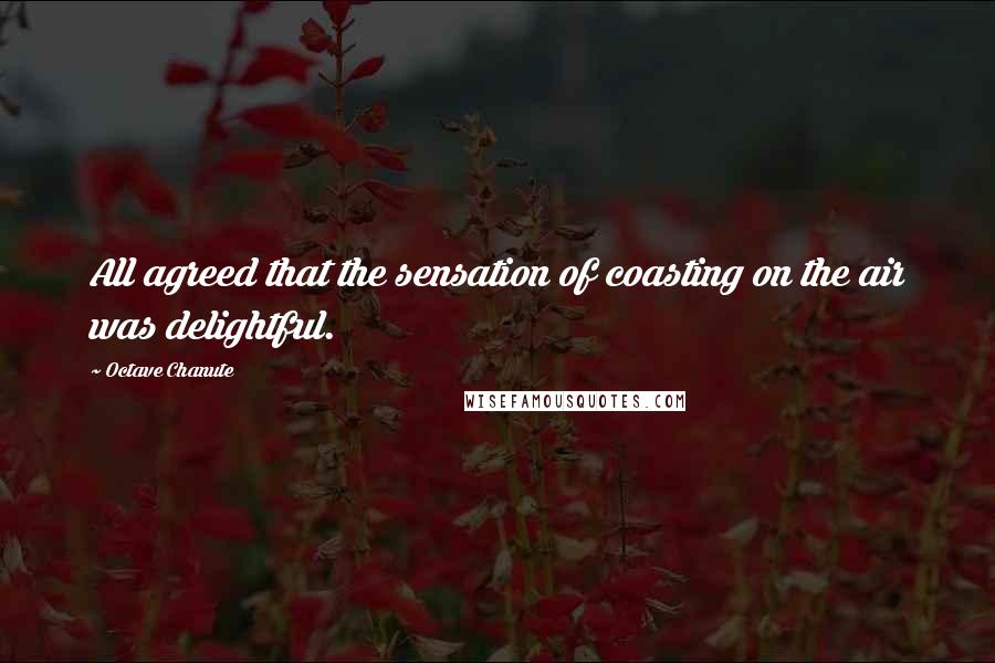 Octave Chanute Quotes: All agreed that the sensation of coasting on the air was delightful.