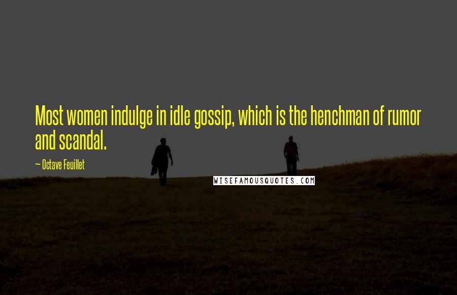 Octave Feuillet Quotes: Most women indulge in idle gossip, which is the henchman of rumor and scandal.