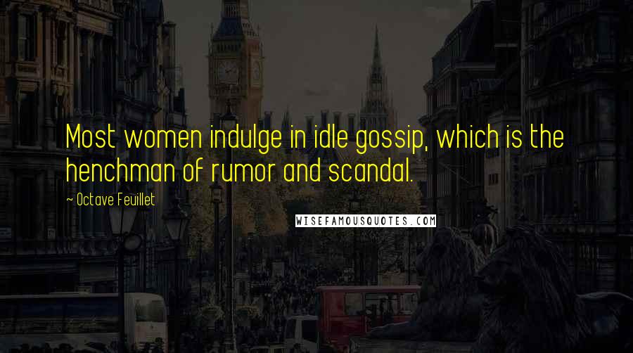 Octave Feuillet Quotes: Most women indulge in idle gossip, which is the henchman of rumor and scandal.