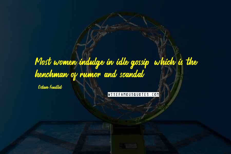 Octave Feuillet Quotes: Most women indulge in idle gossip, which is the henchman of rumor and scandal.