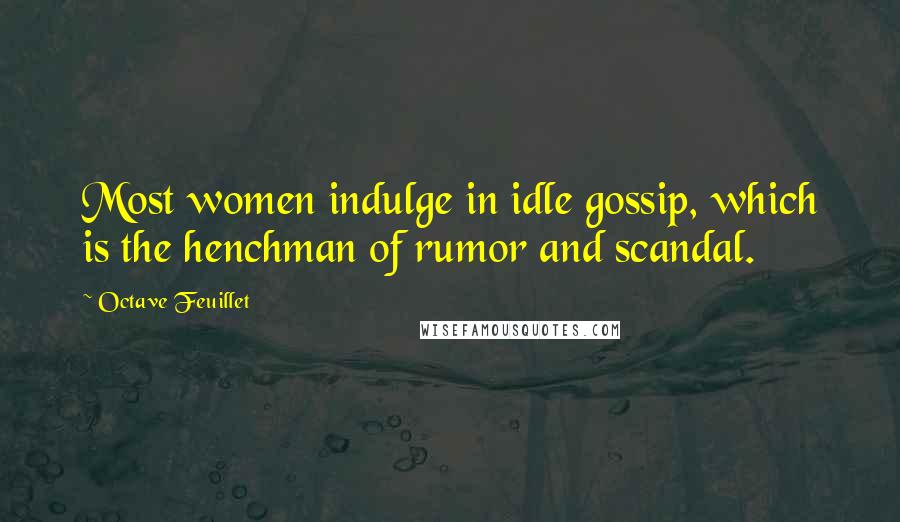 Octave Feuillet Quotes: Most women indulge in idle gossip, which is the henchman of rumor and scandal.