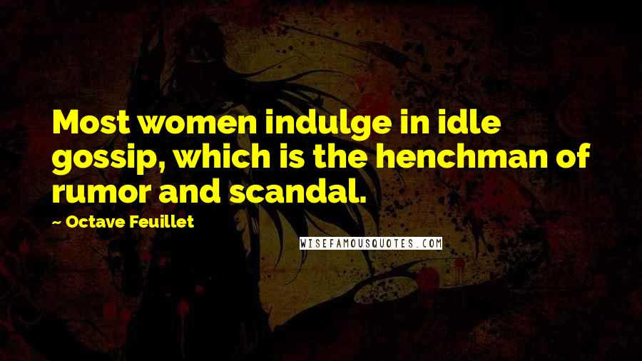 Octave Feuillet Quotes: Most women indulge in idle gossip, which is the henchman of rumor and scandal.