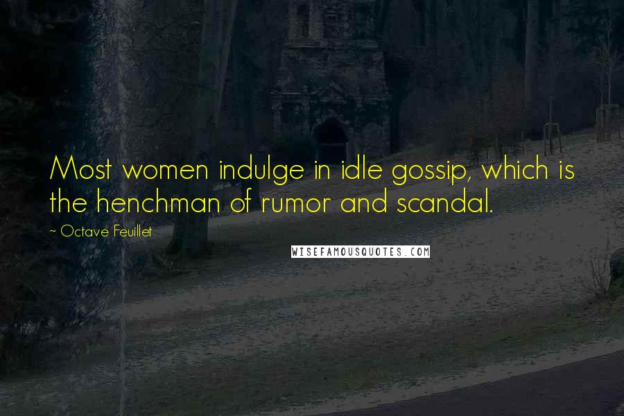 Octave Feuillet Quotes: Most women indulge in idle gossip, which is the henchman of rumor and scandal.