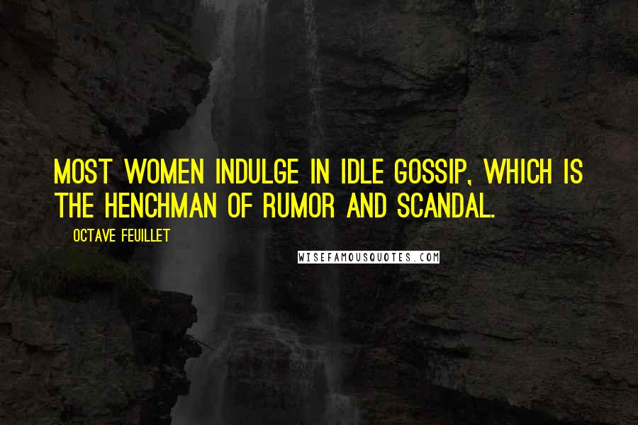 Octave Feuillet Quotes: Most women indulge in idle gossip, which is the henchman of rumor and scandal.