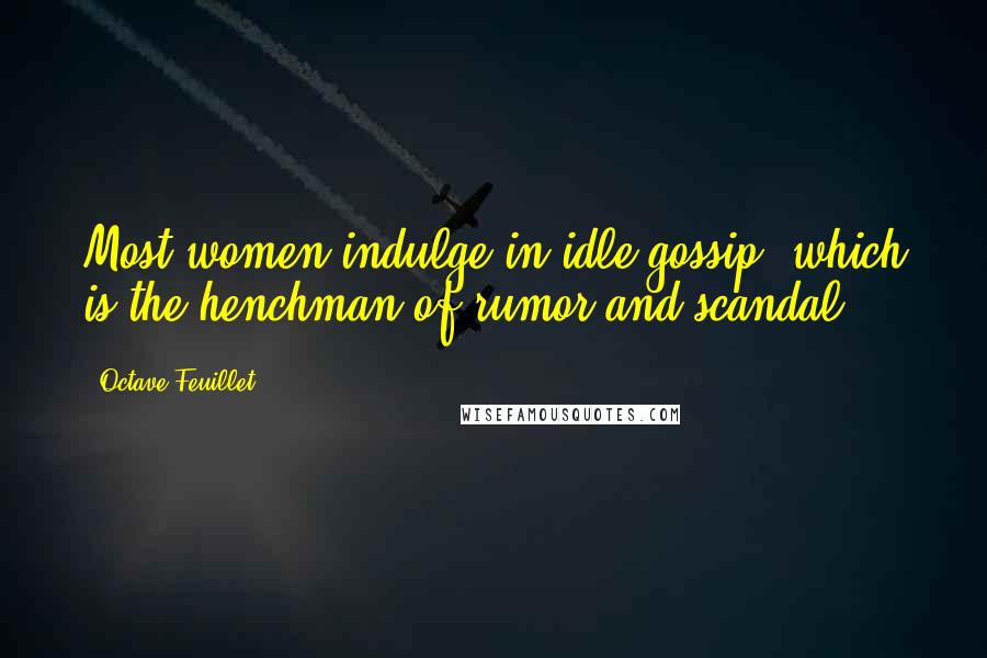 Octave Feuillet Quotes: Most women indulge in idle gossip, which is the henchman of rumor and scandal.