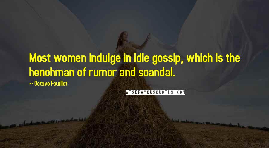 Octave Feuillet Quotes: Most women indulge in idle gossip, which is the henchman of rumor and scandal.