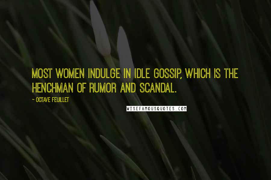 Octave Feuillet Quotes: Most women indulge in idle gossip, which is the henchman of rumor and scandal.