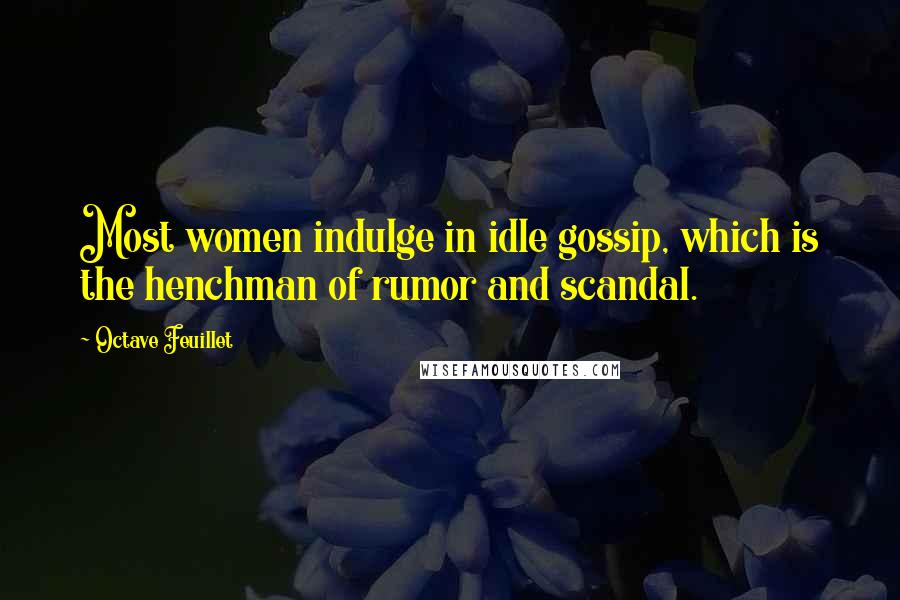 Octave Feuillet Quotes: Most women indulge in idle gossip, which is the henchman of rumor and scandal.