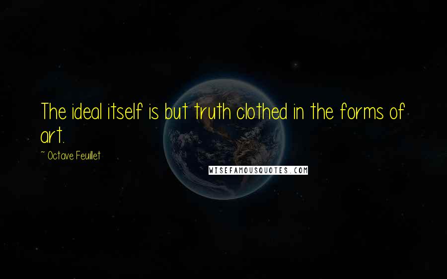 Octave Feuillet Quotes: The ideal itself is but truth clothed in the forms of art.