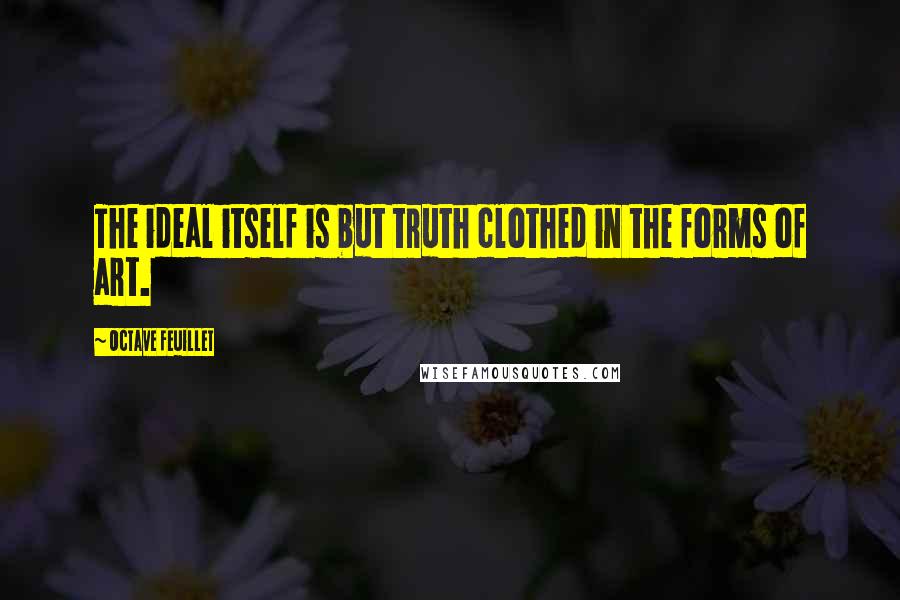 Octave Feuillet Quotes: The ideal itself is but truth clothed in the forms of art.