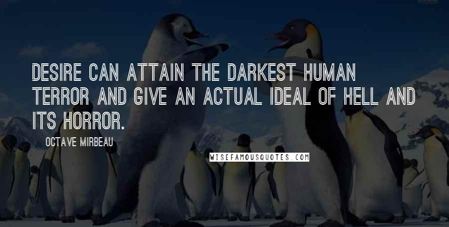 Octave Mirbeau Quotes: Desire can attain the darkest human terror and give an actual ideal of hell and its horror.