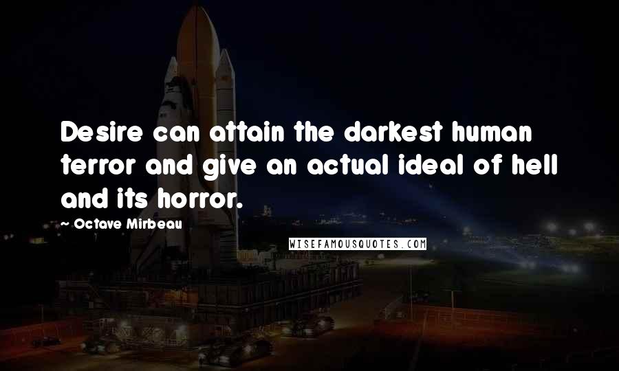 Octave Mirbeau Quotes: Desire can attain the darkest human terror and give an actual ideal of hell and its horror.