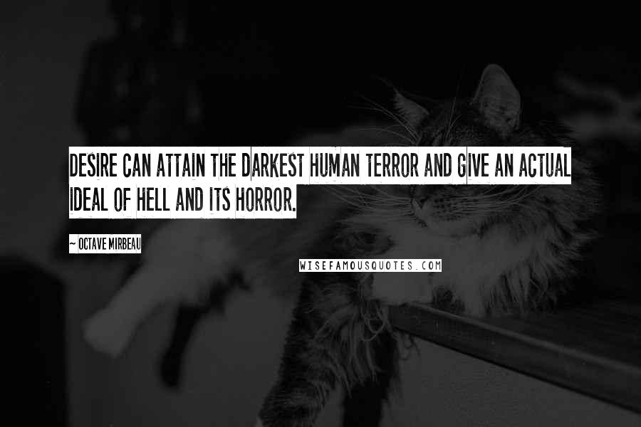 Octave Mirbeau Quotes: Desire can attain the darkest human terror and give an actual ideal of hell and its horror.
