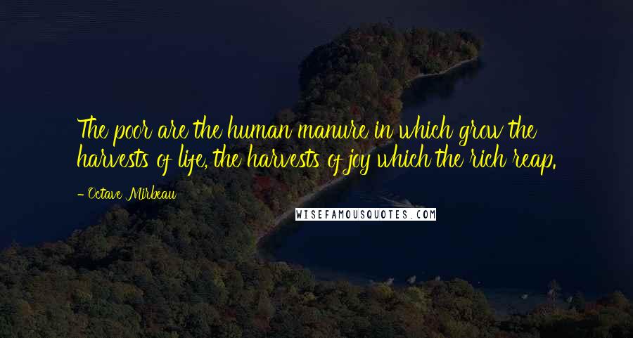 Octave Mirbeau Quotes: The poor are the human manure in which grow the harvests of life, the harvests of joy which the rich reap.