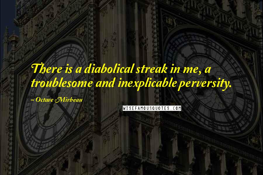 Octave Mirbeau Quotes: There is a diabolical streak in me, a troublesome and inexplicable perversity.