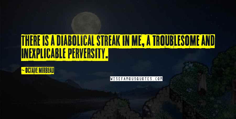 Octave Mirbeau Quotes: There is a diabolical streak in me, a troublesome and inexplicable perversity.