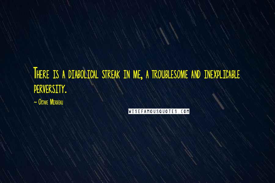 Octave Mirbeau Quotes: There is a diabolical streak in me, a troublesome and inexplicable perversity.