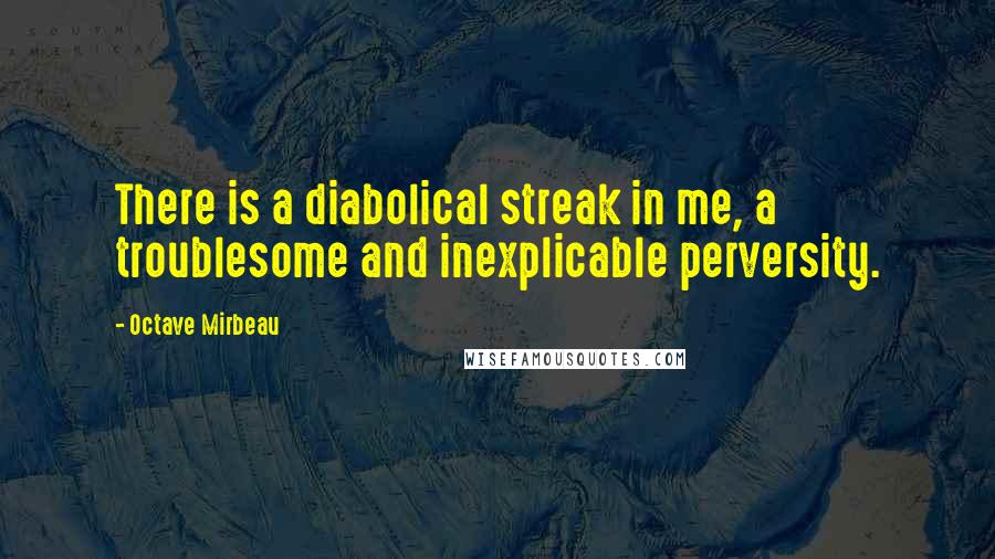 Octave Mirbeau Quotes: There is a diabolical streak in me, a troublesome and inexplicable perversity.