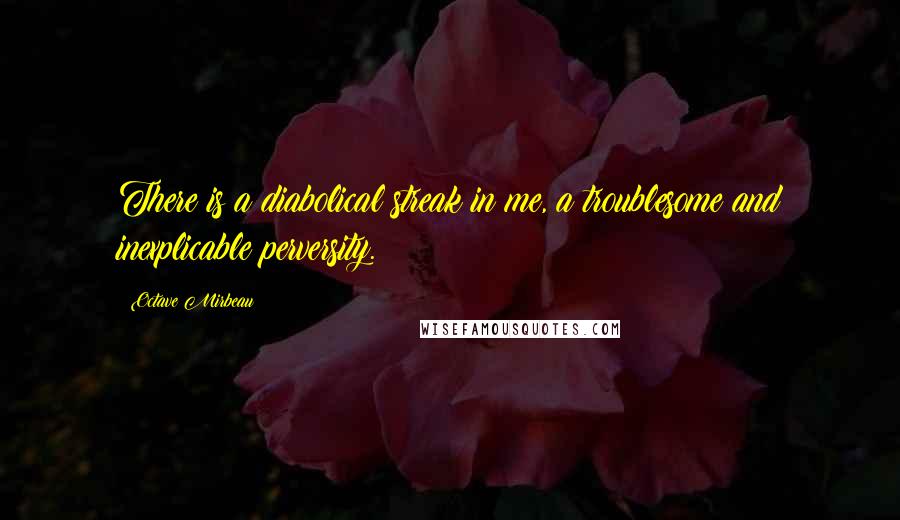 Octave Mirbeau Quotes: There is a diabolical streak in me, a troublesome and inexplicable perversity.