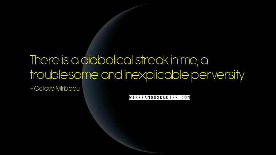 Octave Mirbeau Quotes: There is a diabolical streak in me, a troublesome and inexplicable perversity.