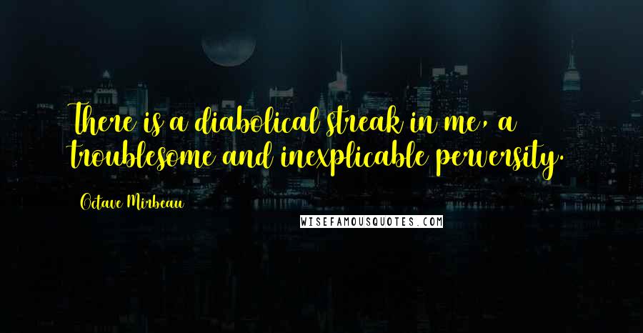 Octave Mirbeau Quotes: There is a diabolical streak in me, a troublesome and inexplicable perversity.