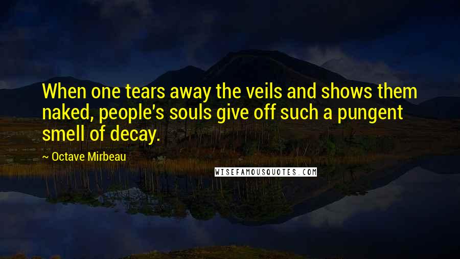 Octave Mirbeau Quotes: When one tears away the veils and shows them naked, people's souls give off such a pungent smell of decay.