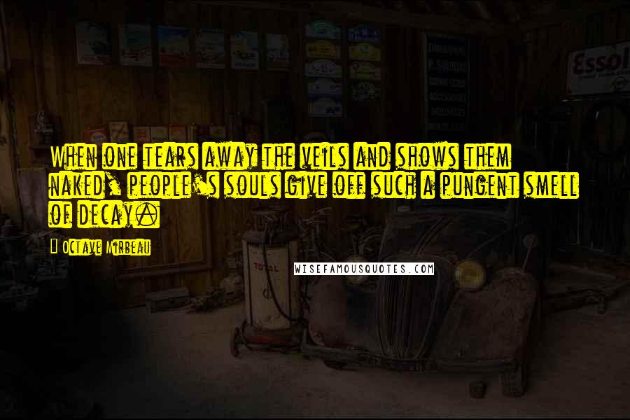 Octave Mirbeau Quotes: When one tears away the veils and shows them naked, people's souls give off such a pungent smell of decay.