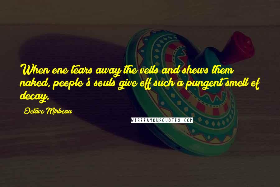 Octave Mirbeau Quotes: When one tears away the veils and shows them naked, people's souls give off such a pungent smell of decay.