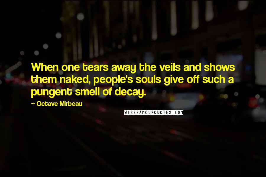 Octave Mirbeau Quotes: When one tears away the veils and shows them naked, people's souls give off such a pungent smell of decay.
